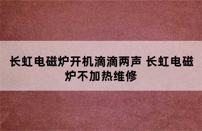 长虹电磁炉开机滴滴两声 长虹电磁炉不加热维修